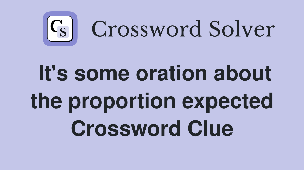 It's some oration about the proportion expected Crossword Clue