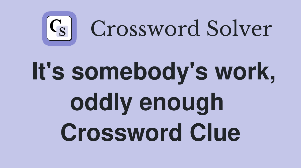 It's somebody's work, oddly enough  Crossword Clue