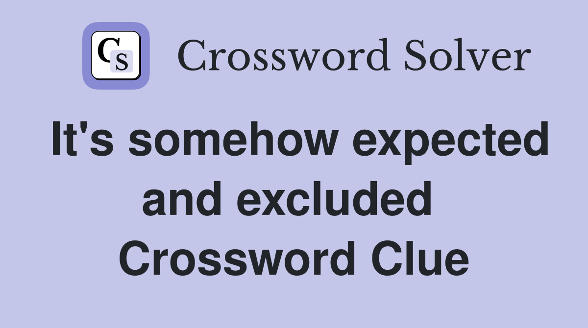 It's somehow expected and excluded  Crossword Clue