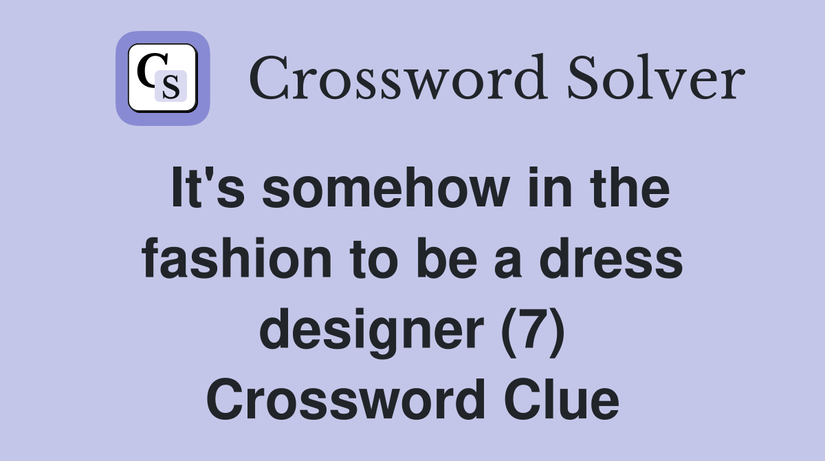 It's somehow in the fashion to be a dress designer (7) Crossword Clue