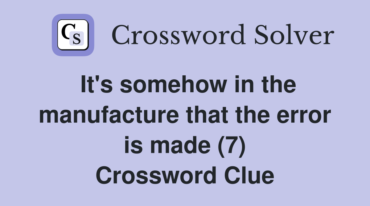 It's somehow in the manufacture that the error is made (7) Crossword Clue