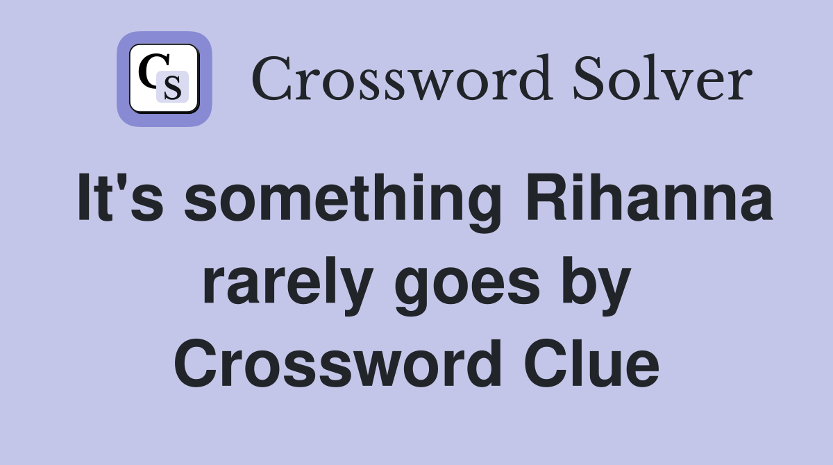 It's something Rihanna rarely goes by Crossword Clue