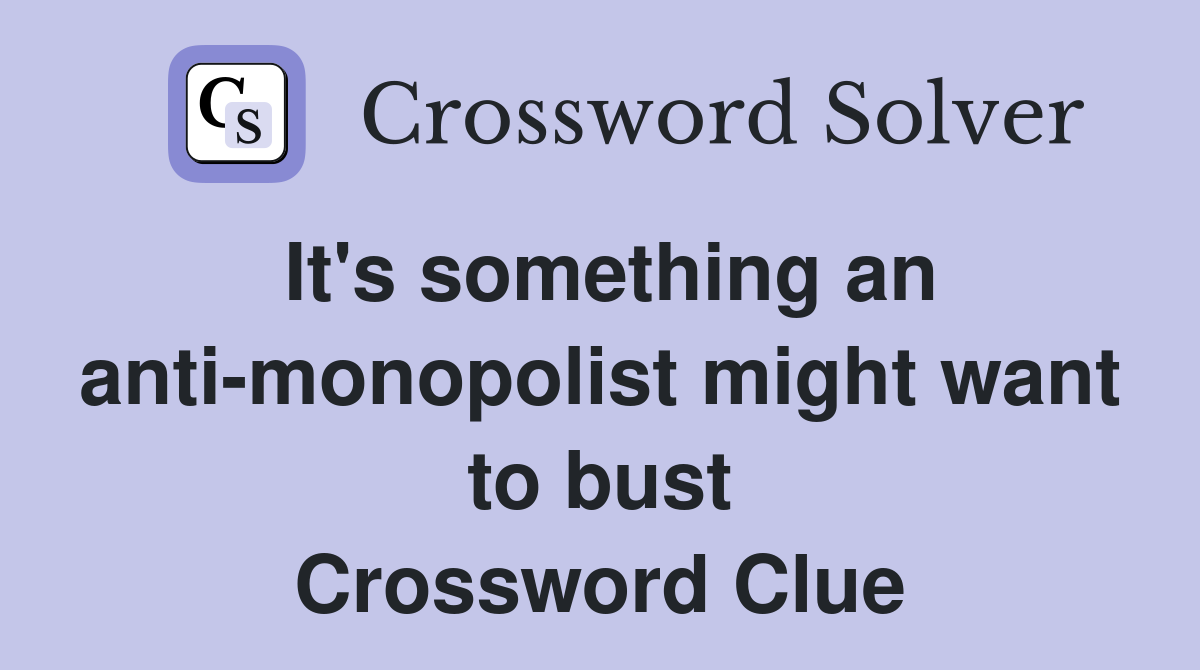 It's something an anti-monopolist might want to bust Crossword Clue