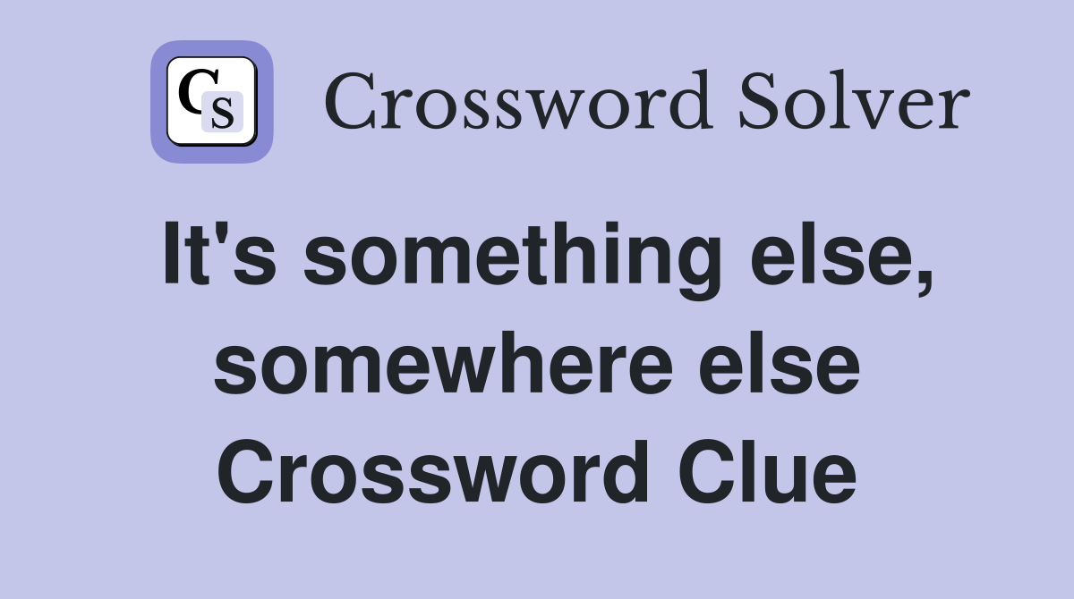 It's something else, somewhere else Crossword Clue