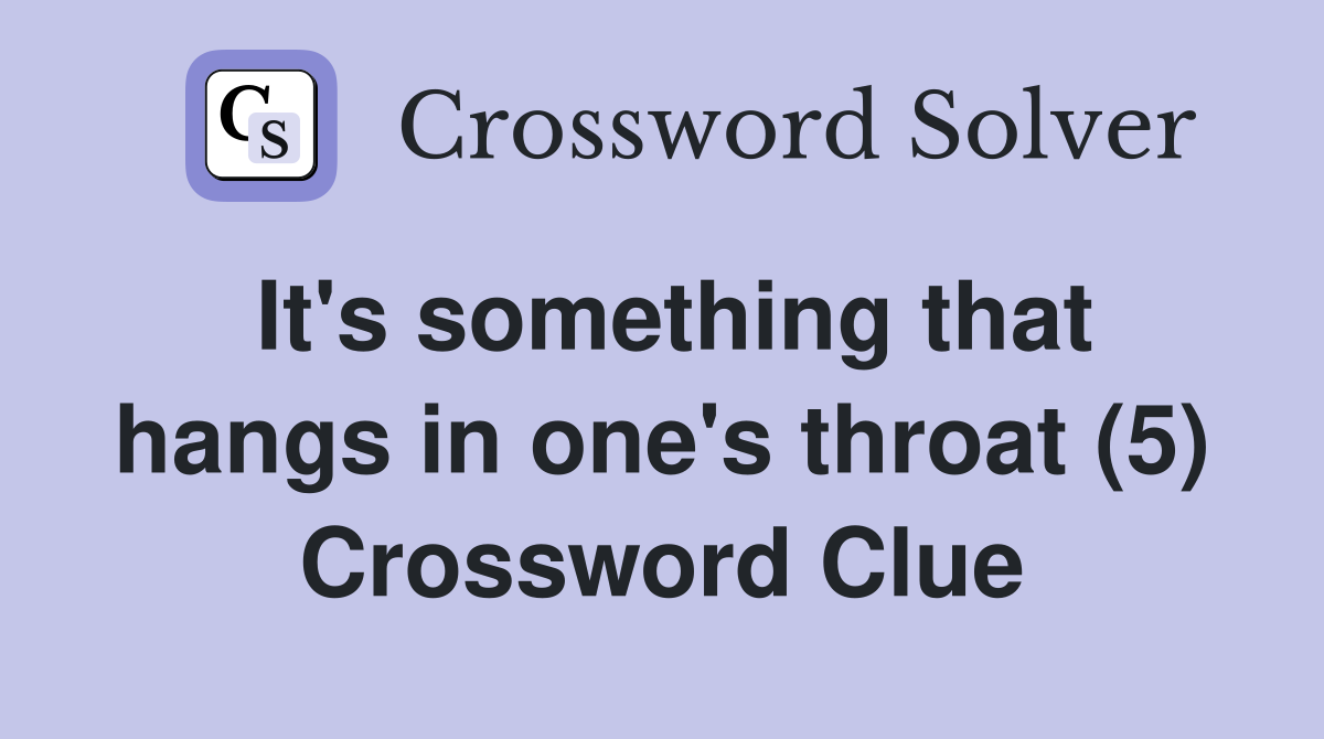 It's something that hangs in one's throat (5) Crossword Clue