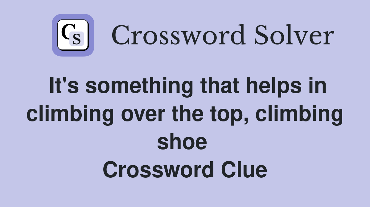 It's something that helps in climbing over the top, climbing shoe  Crossword Clue