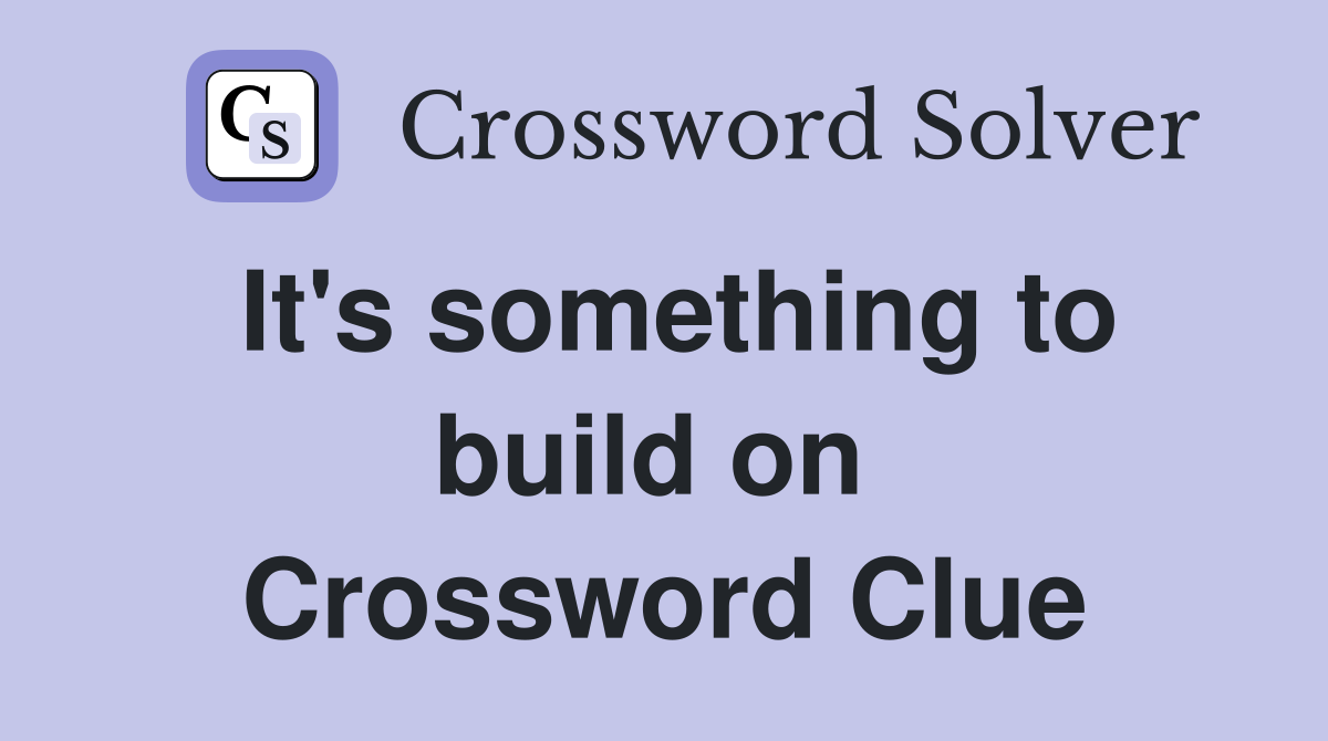 It's something to build on  Crossword Clue