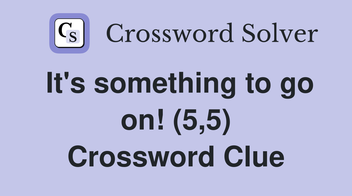 It's something to go on! (5,5) Crossword Clue