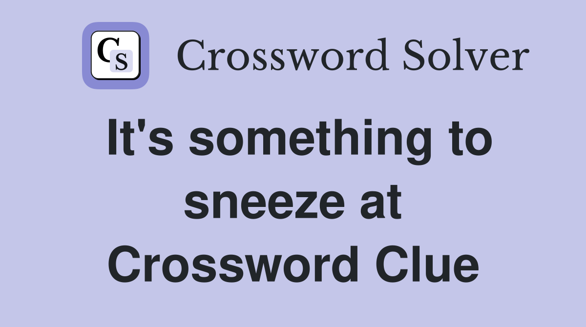 It's something to sneeze at Crossword Clue