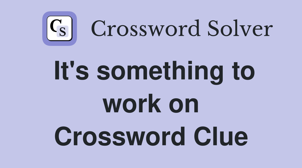It's something to work on Crossword Clue