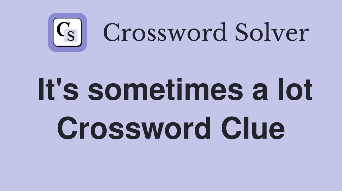 It's sometimes a lot Crossword Clue