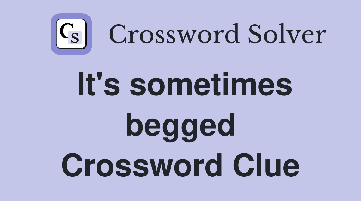 It's sometimes begged Crossword Clue