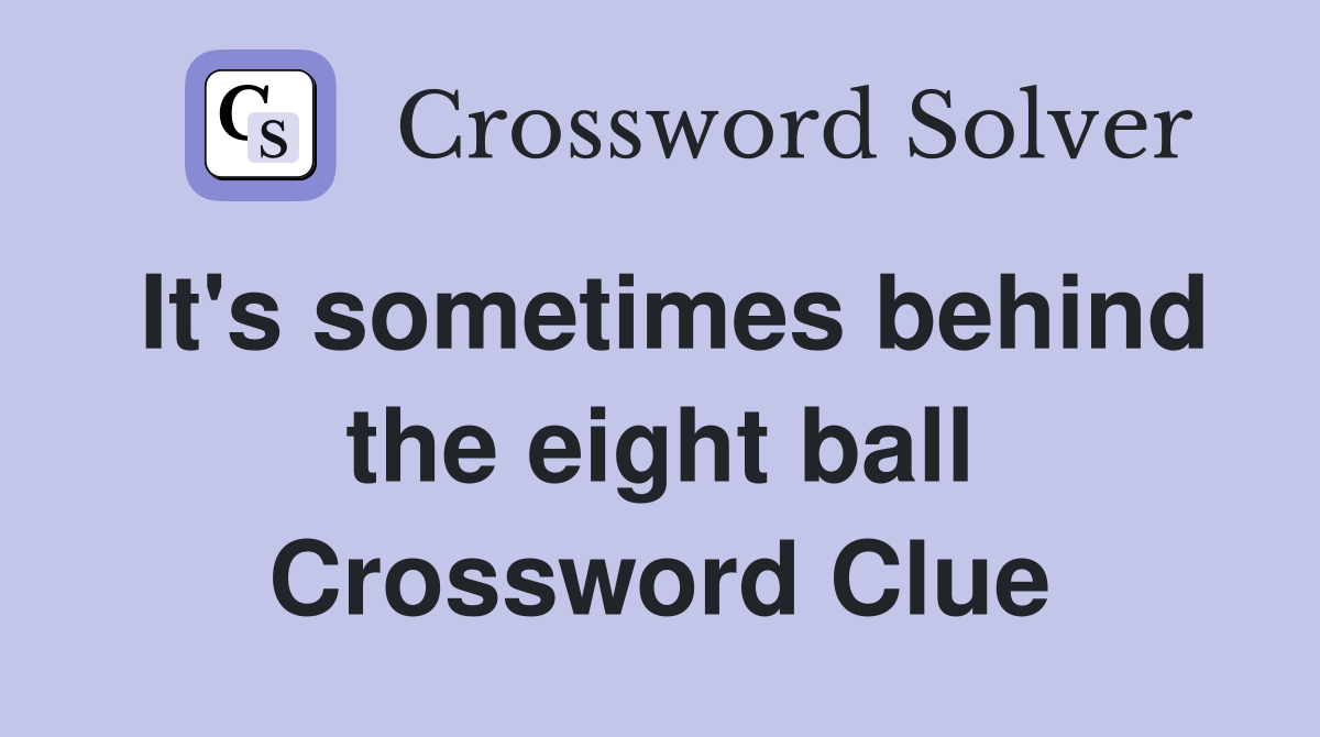 It's sometimes behind the eight ball Crossword Clue