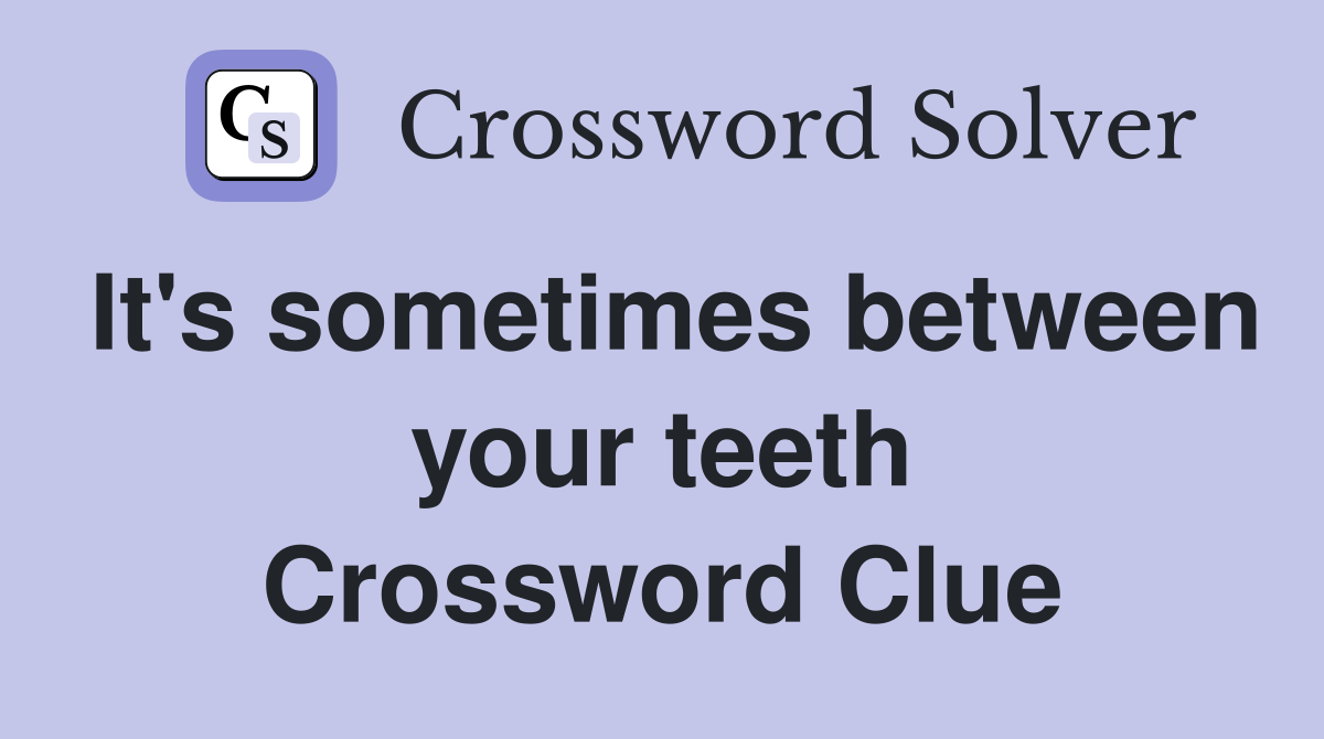 It's sometimes between your teeth Crossword Clue