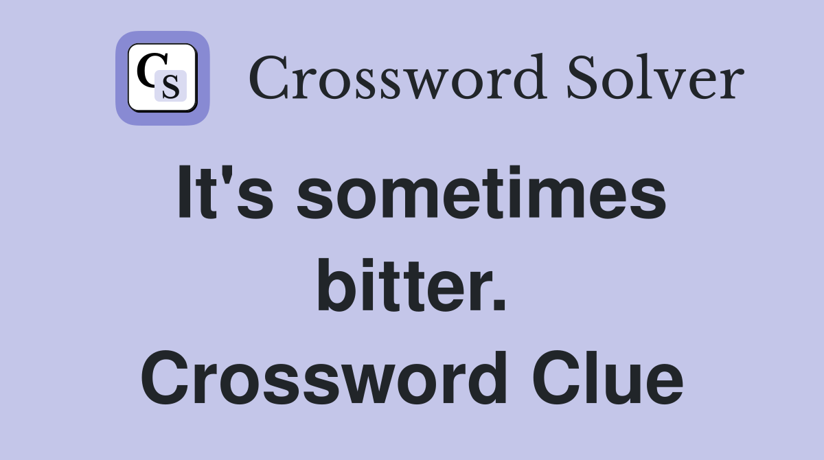 It's sometimes bitter. Crossword Clue