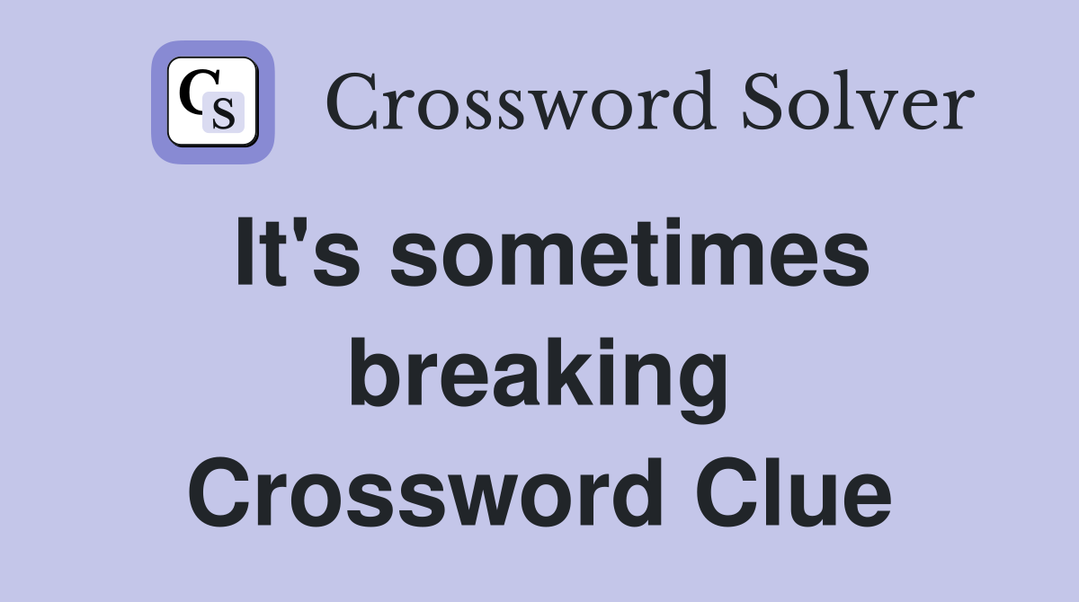 It's sometimes breaking Crossword Clue