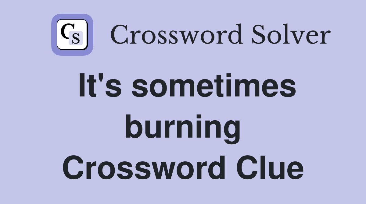 It's sometimes burning Crossword Clue