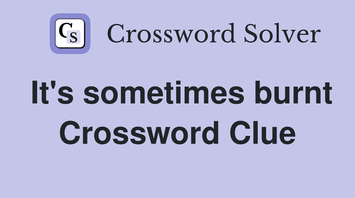 It's sometimes burnt Crossword Clue