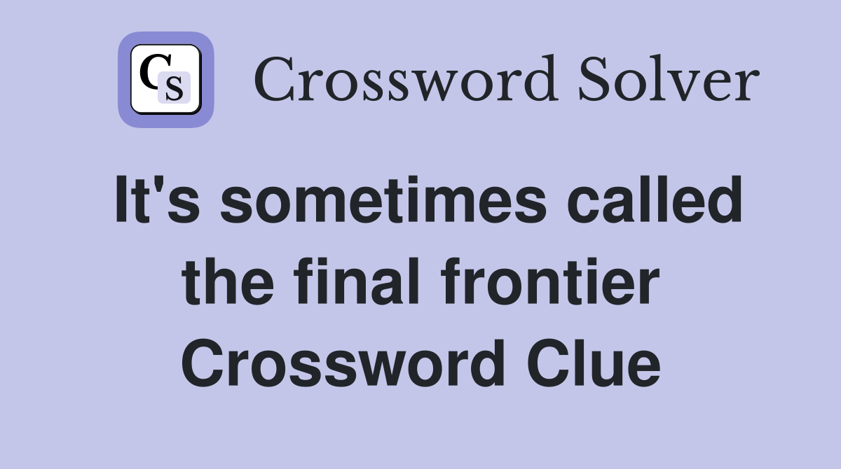 It's sometimes called the final frontier Crossword Clue
