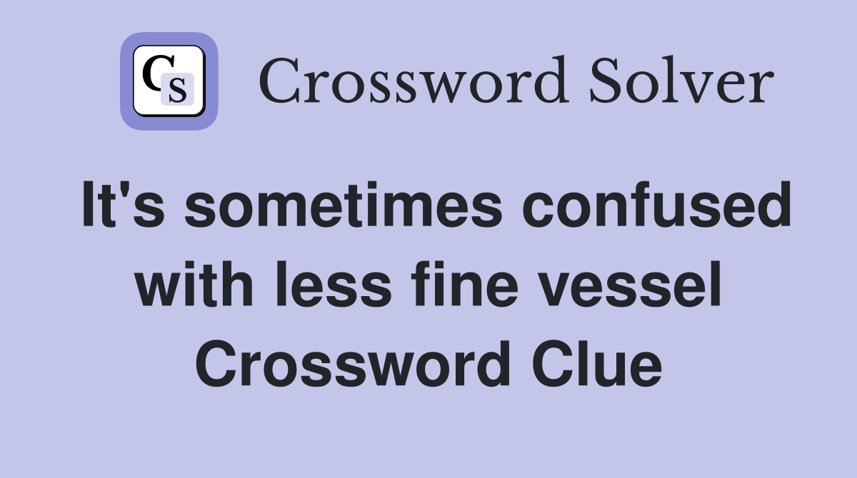 It's sometimes confused with less fine vessel Crossword Clue