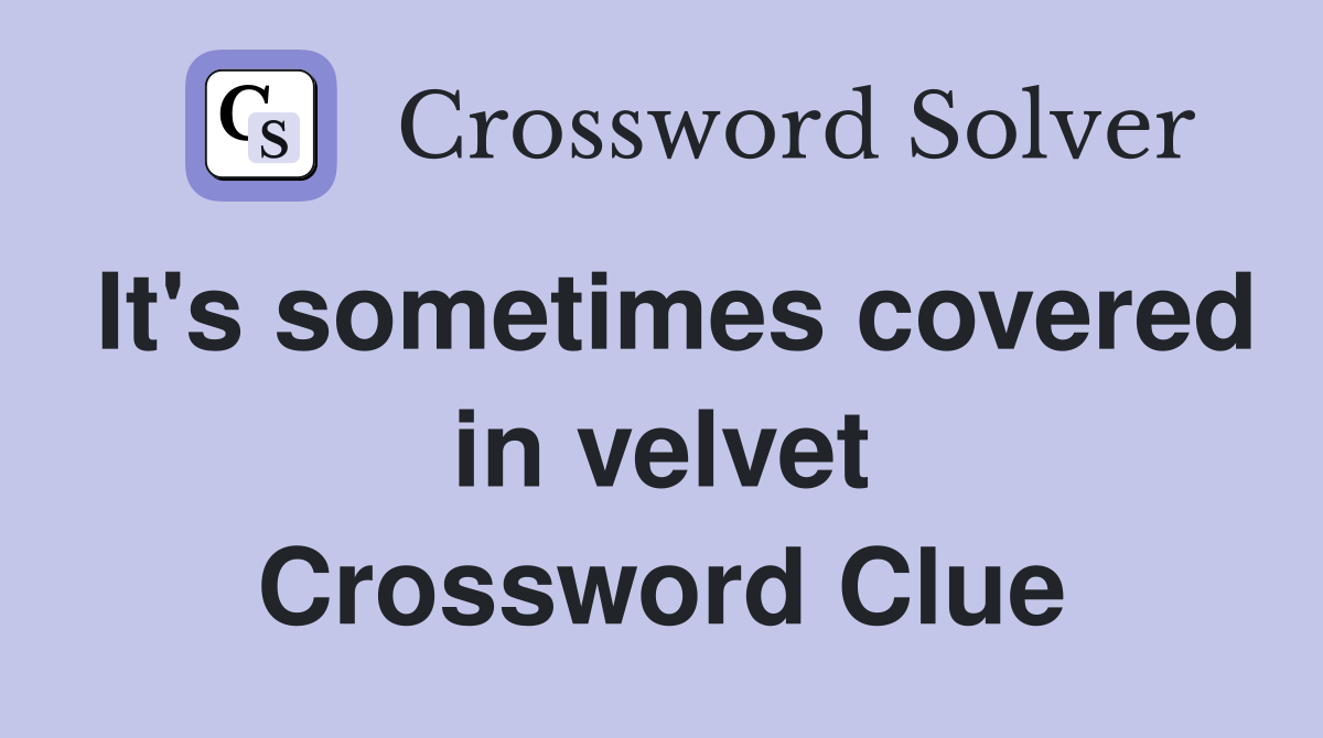 It's sometimes covered in velvet Crossword Clue