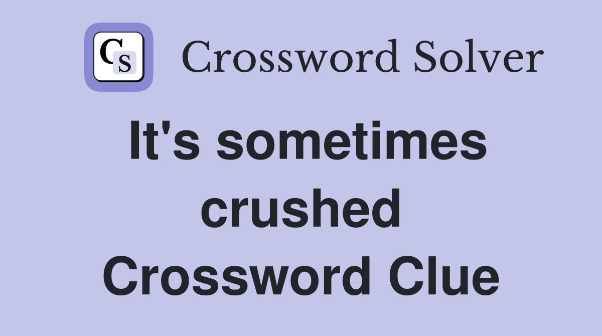 It's sometimes crushed Crossword Clue