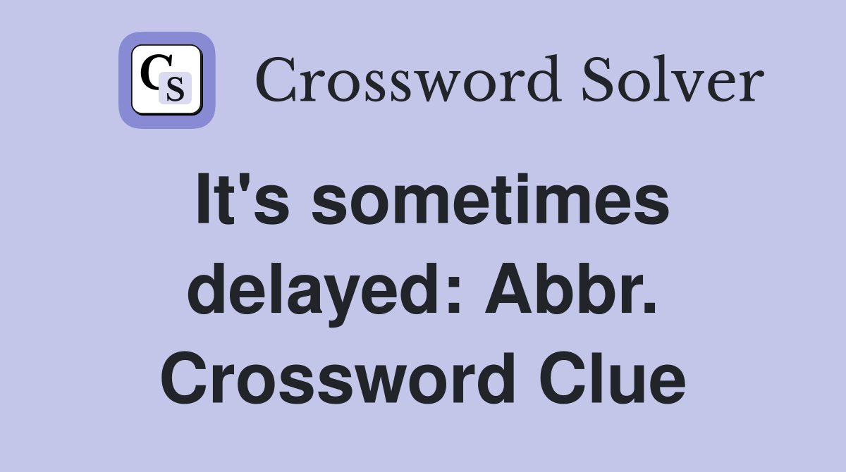 It's sometimes delayed: Abbr. Crossword Clue