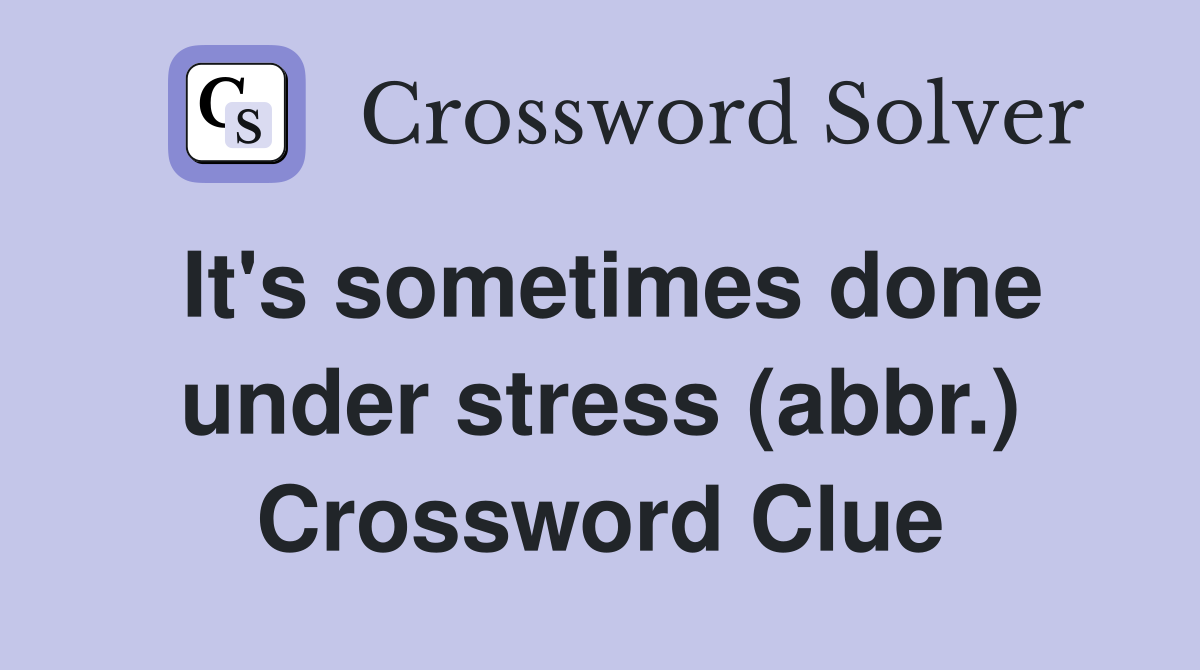 It's sometimes done under stress (abbr.) Crossword Clue