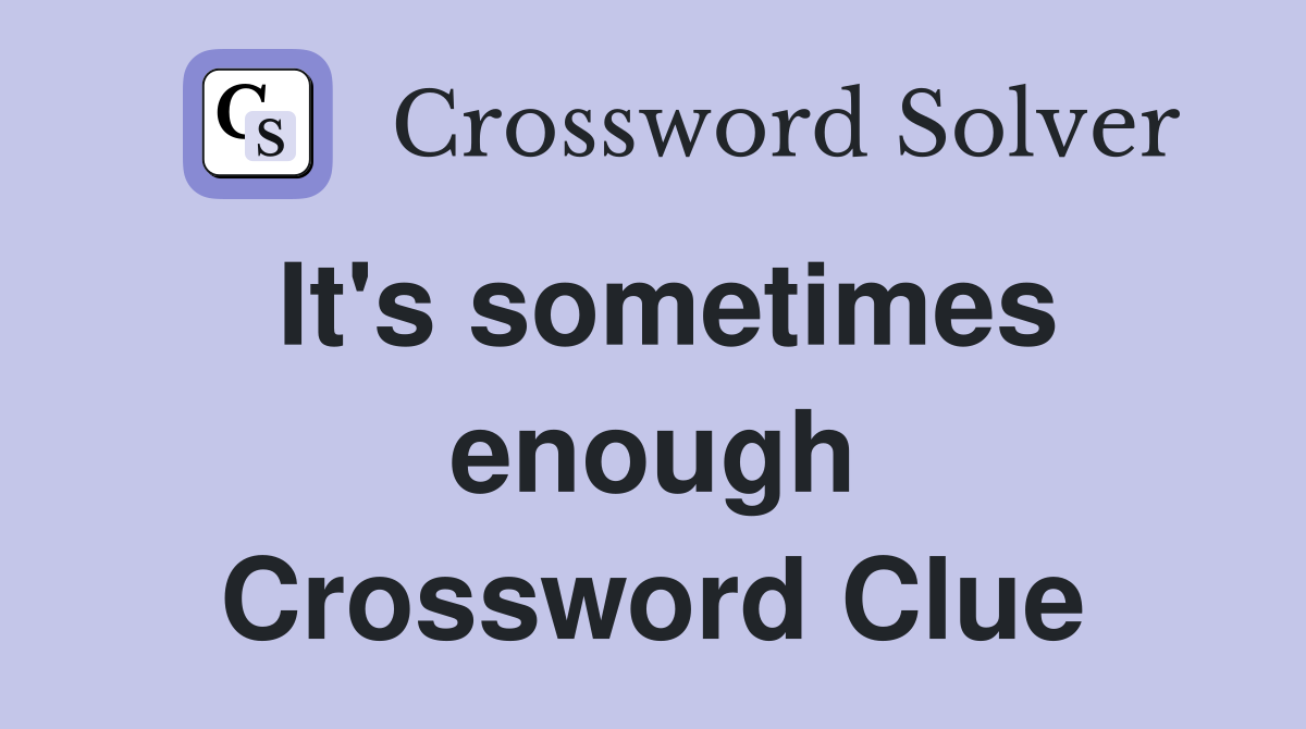 It's sometimes enough Crossword Clue