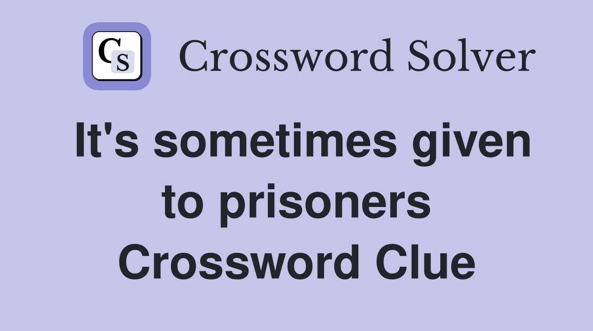 It's sometimes given to prisoners Crossword Clue