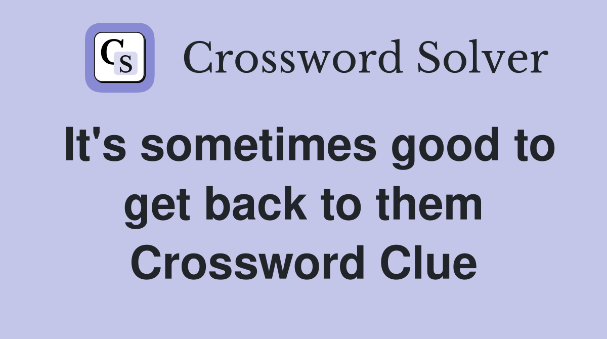 It's sometimes good to get back to them Crossword Clue