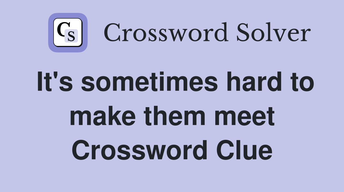 It's sometimes hard to make them meet Crossword Clue