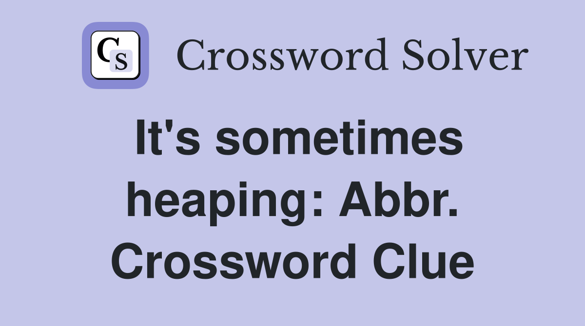 It's sometimes heaping: Abbr. Crossword Clue