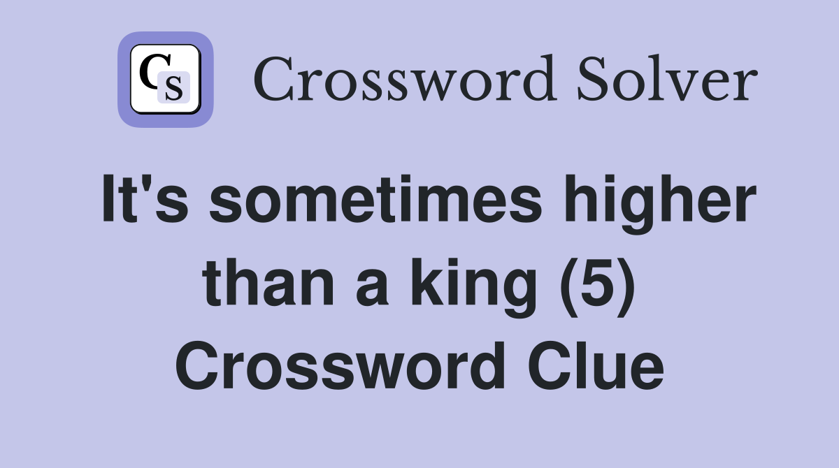 It's sometimes higher than a king (5) Crossword Clue