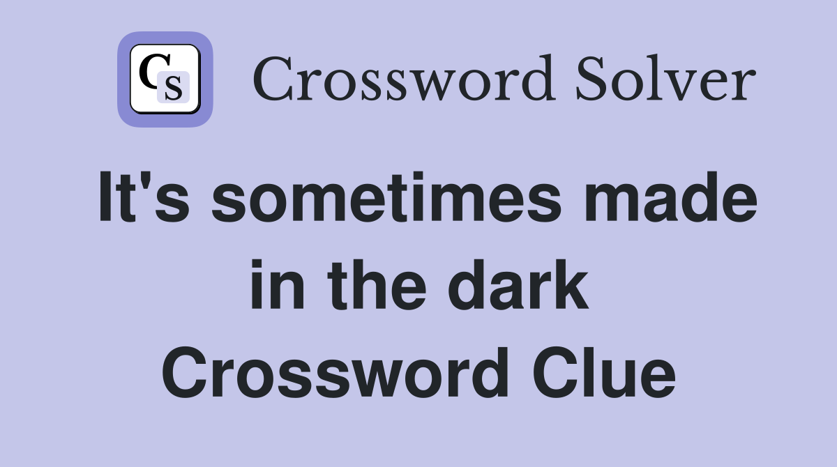 It's sometimes made in the dark Crossword Clue