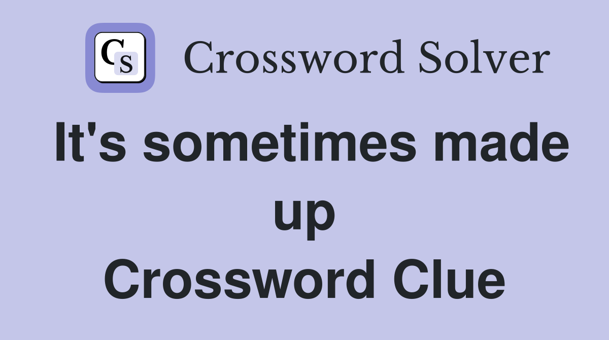 It's sometimes made up Crossword Clue