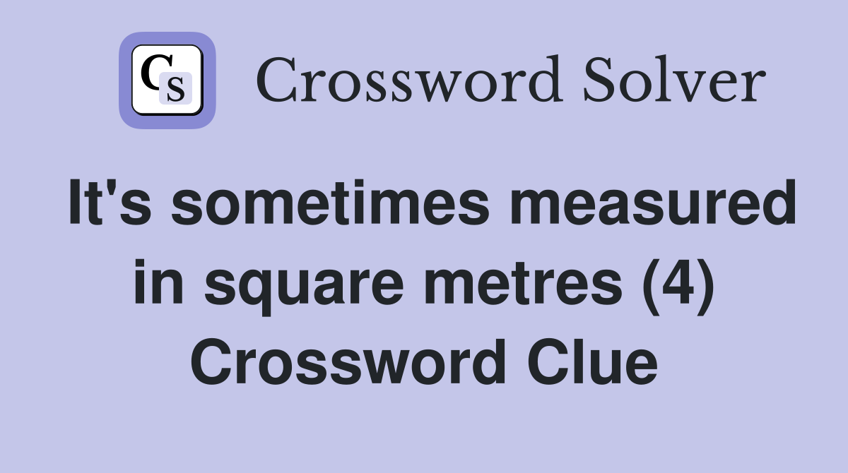 It's sometimes measured in square metres (4) Crossword Clue