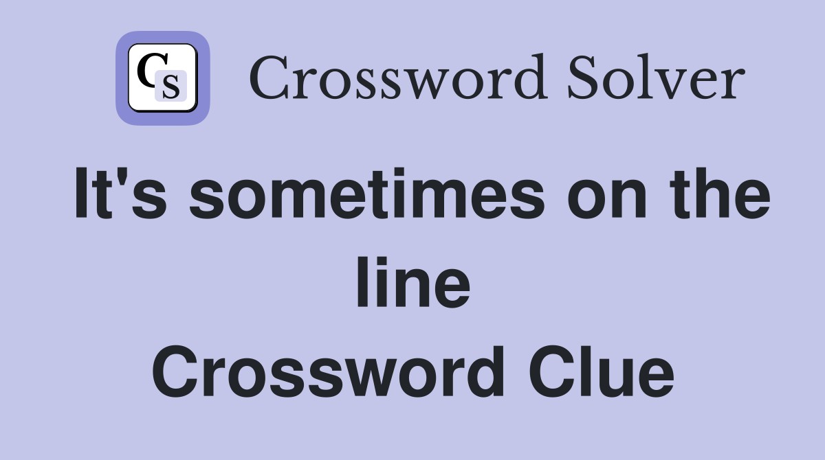 It's sometimes on the line Crossword Clue