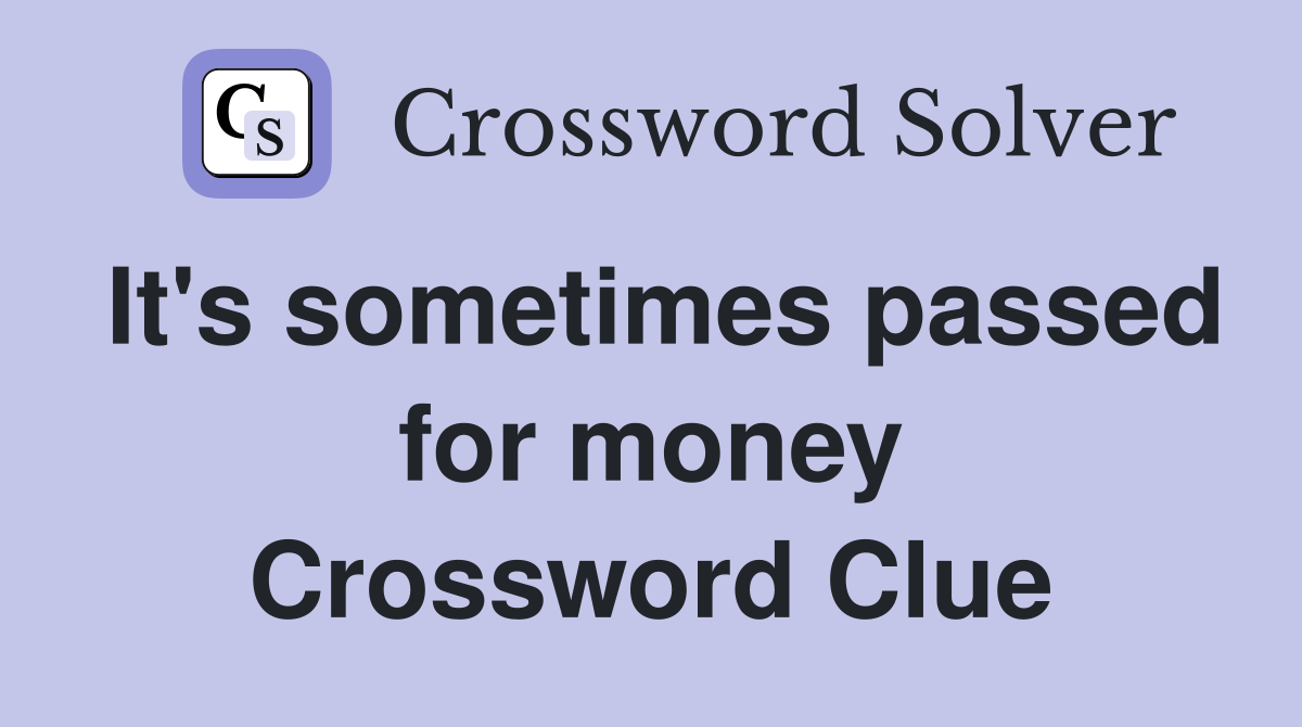 It's sometimes passed for money Crossword Clue