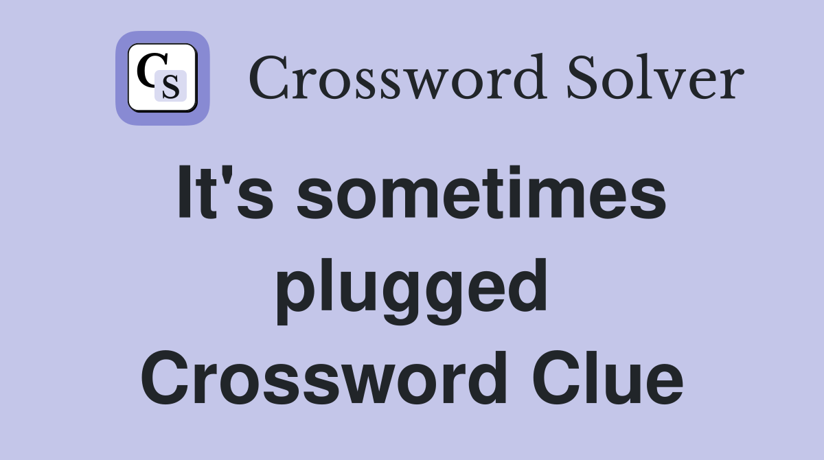 It's sometimes plugged Crossword Clue