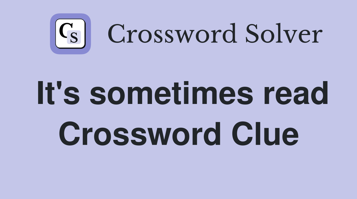 It's sometimes read Crossword Clue