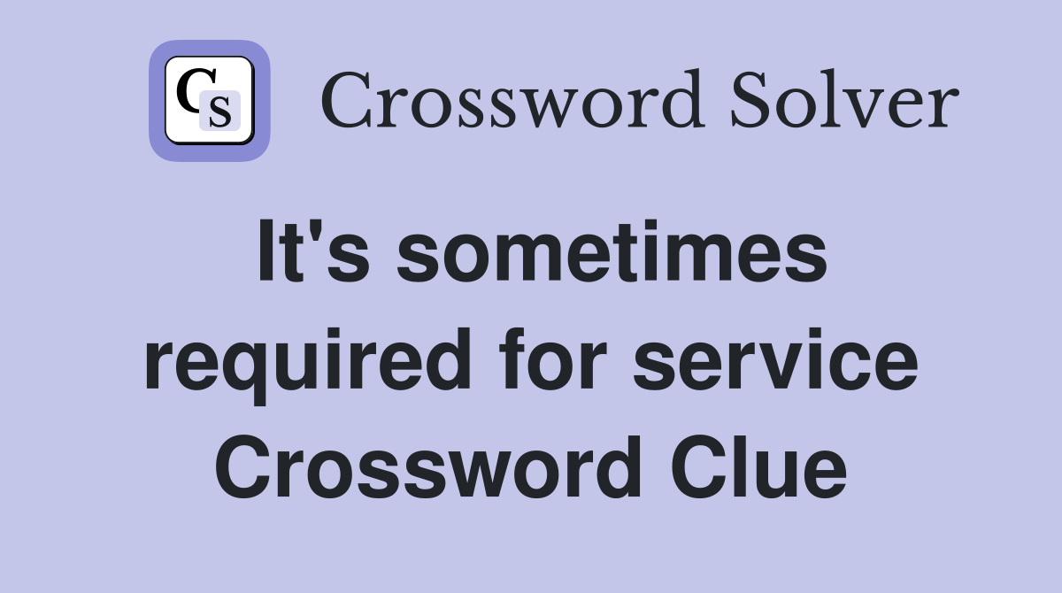 It's sometimes required for service Crossword Clue