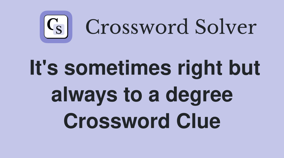 It's sometimes right but always to a degree Crossword Clue