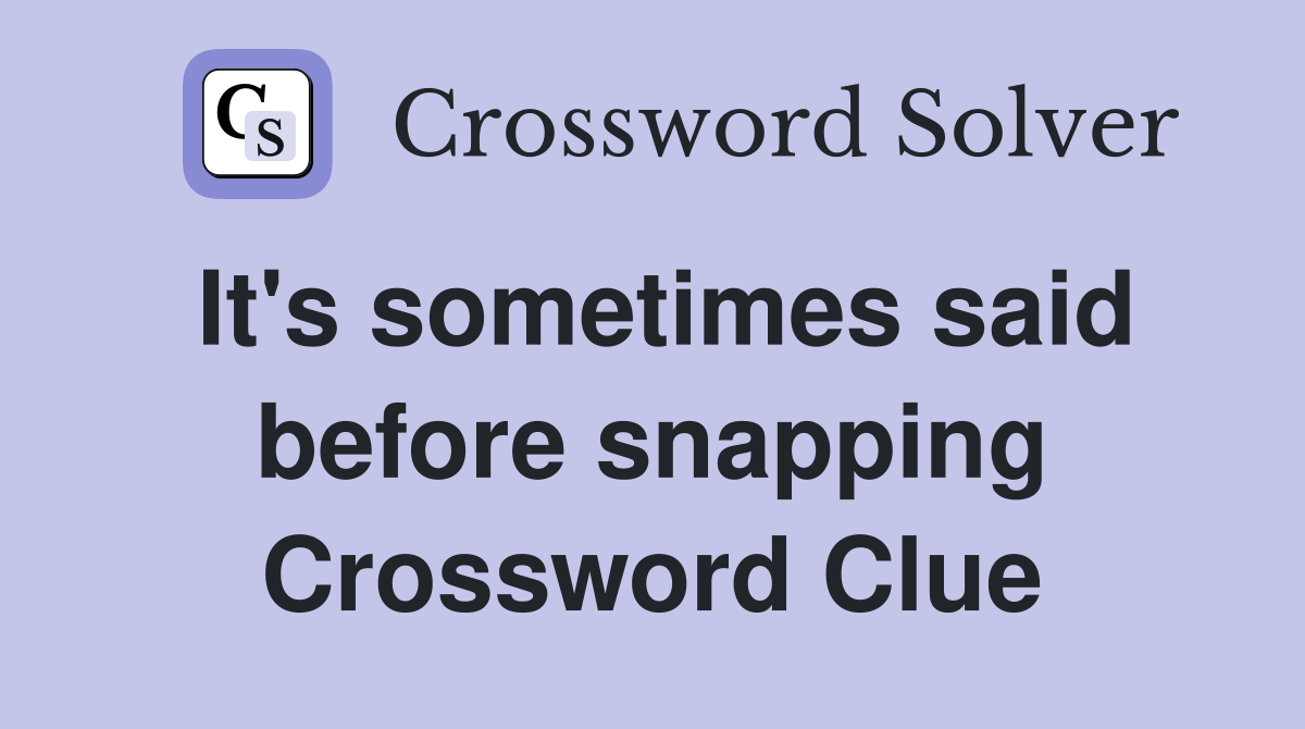 It's sometimes said before snapping Crossword Clue