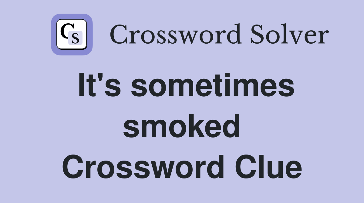 It's sometimes smoked Crossword Clue
