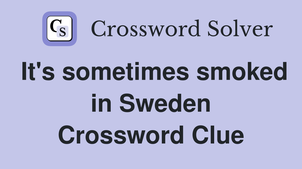 It's sometimes smoked in Sweden Crossword Clue