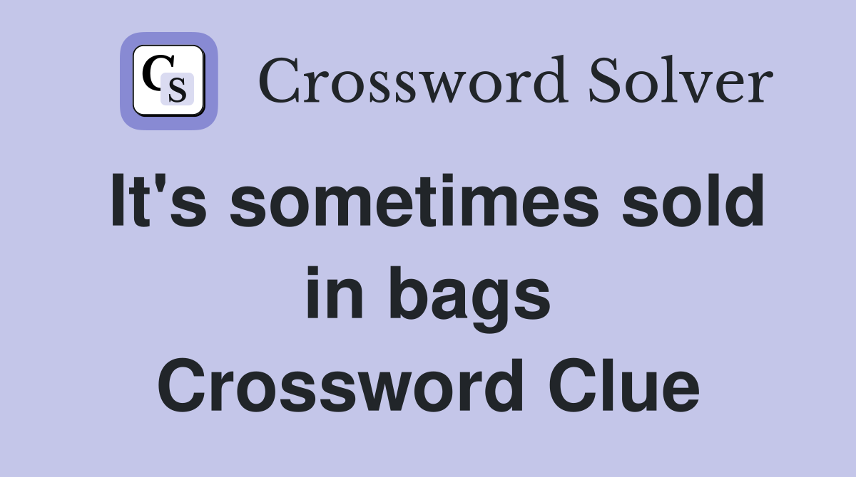 It's sometimes sold in bags Crossword Clue