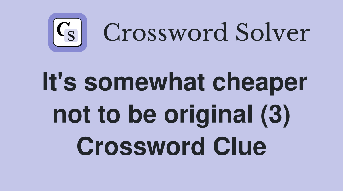 It's somewhat cheaper not to be original (3) Crossword Clue