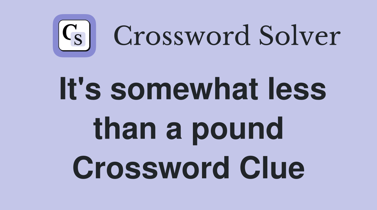 It's somewhat less than a pound Crossword Clue
