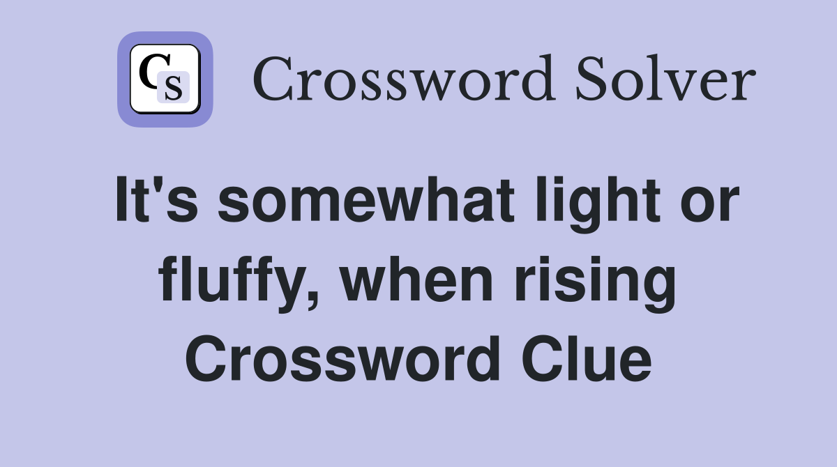 It's somewhat light or fluffy, when rising Crossword Clue
